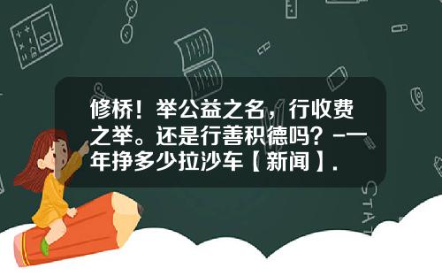 修桥！举公益之名，行收费之举。还是行善积德吗？-一年挣多少拉沙车【新闻】.