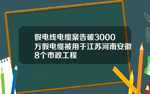 假电线电缆案告破3000万假电缆被用于江苏河南安徽8个市政工程