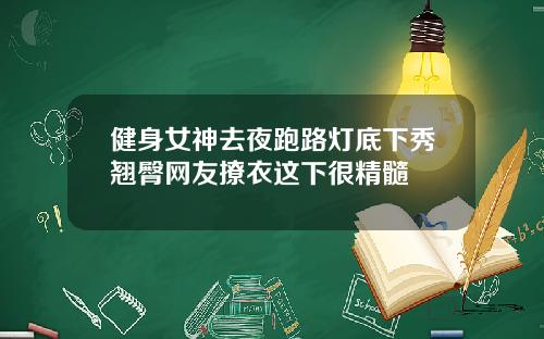 健身女神去夜跑路灯底下秀翘臀网友撩衣这下很精髓