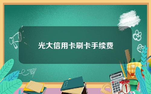 光大信用卡刷卡手续费