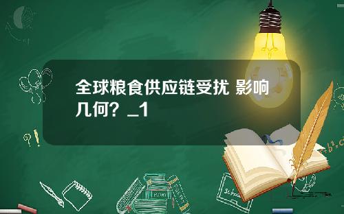 全球粮食供应链受扰 影响几何?_1