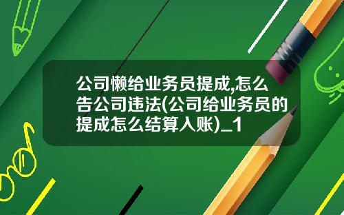 公司懒给业务员提成,怎么告公司违法(公司给业务员的提成怎么结算入账)_1