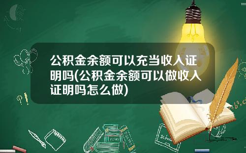 公积金余额可以充当收入证明吗(公积金余额可以做收入证明吗怎么做)