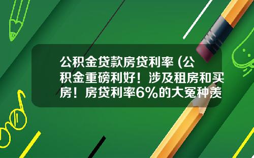 公积金贷款房贷利率 (公积金重磅利好!涉及租房和买房!房贷利率6%的大冤种羡慕了)_1