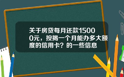 关于房贷每月还款15000元,按揭一个月能办多大额度的信用卡?的一些信息