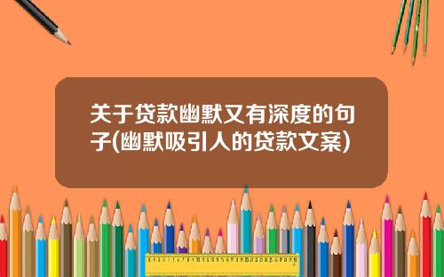 关于贷款幽默又有深度的句子(幽默吸引人的贷款文案)