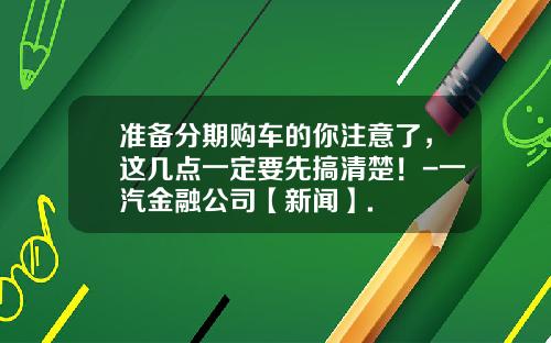 准备分期购车的你注意了,这几点一定要先搞清楚!-一汽金融公司【新闻】.