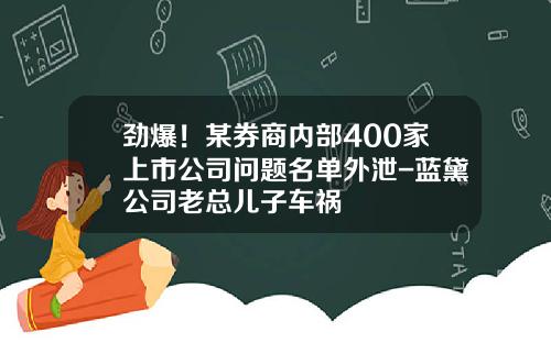 劲爆!某券商内部400家上市公司问题名单外泄-蓝黛公司老总儿子车祸