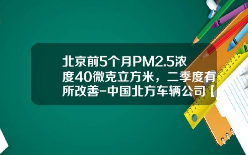 北京前5个月PM2.5浓度40微克立方米,二季度有所改善-中国北方车辆公司【新闻】.