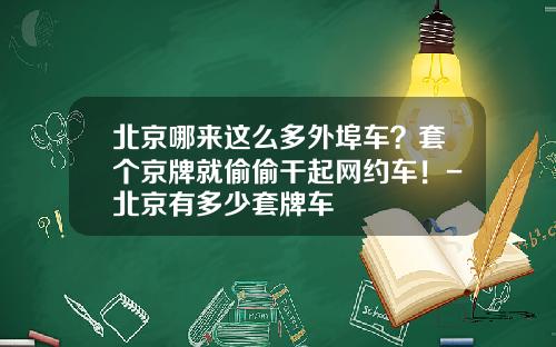 北京哪来这么多外埠车？套个京牌就偷偷干起网约车！-北京有多少套牌车
