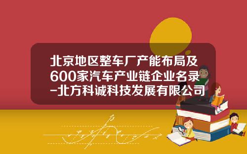 北京地区整车厂产能布局及600家汽车产业链企业名录-北方科诚科技发展有限公司