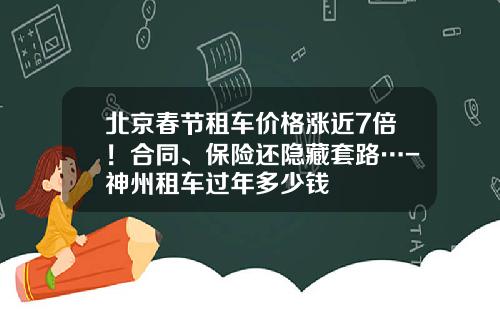 北京春节租车价格涨近7倍!合同、保险还隐藏套路…-神州租车过年多少钱