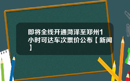 即将全线开通菏泽至郑州1小时可达车次票价公布【新闻】