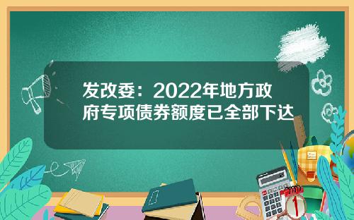 发改委:2022年地方政府专项债券额度已全部下达