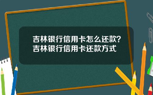 吉林银行信用卡怎么还款?吉林银行信用卡还款方式