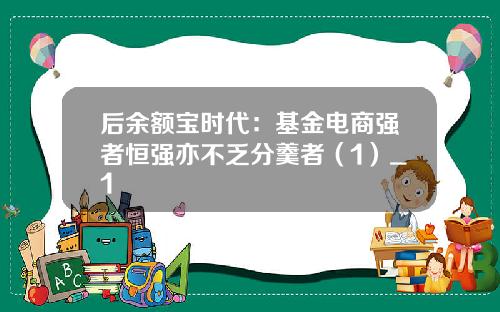 后余额宝时代:基金电商强者恒强亦不乏分羹者(1)_1
