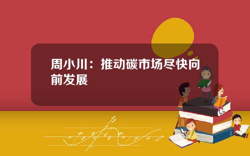 周小川:推动碳市场尽快向前发展