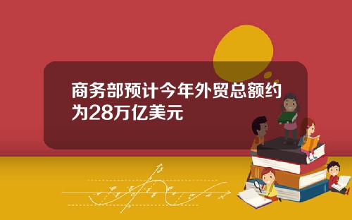 商务部预计今年外贸总额约为28万亿美元