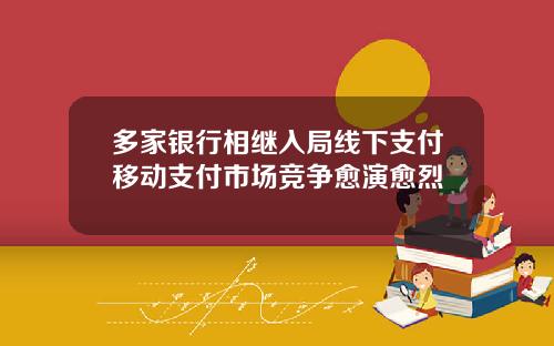 多家银行相继入局线下支付移动支付市场竞争愈演愈烈