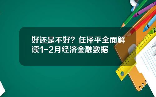 好还是不好?任泽平全面解读1-2月经济金融数据