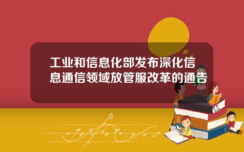 工业和信息化部发布深化信息通信领域放管服改革的通告
