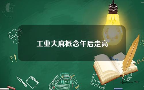 工业大麻概念午后走高