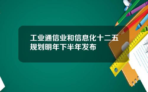 工业通信业和信息化十二五规划明年下半年发布