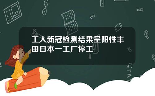 工人新冠检测结果呈阳性丰田日本一工厂停工