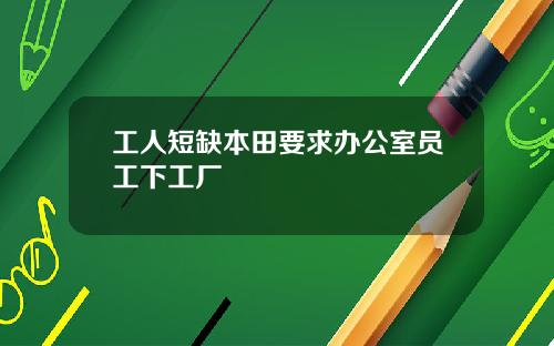 工人短缺本田要求办公室员工下工厂