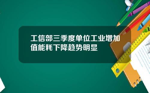 工信部三季度单位工业增加值能耗下降趋势明显