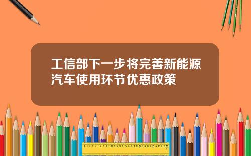 工信部下一步将完善新能源汽车使用环节优惠政策
