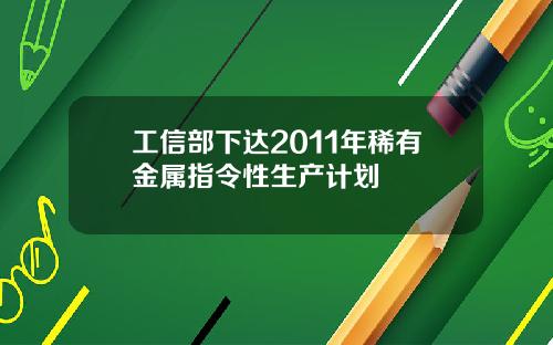 工信部下达2011年稀有金属指令性生产计划