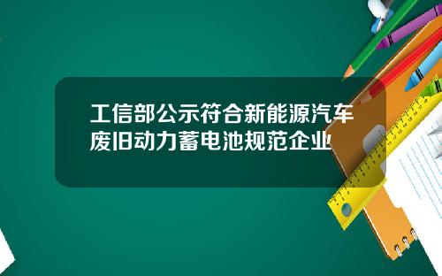 工信部公示符合新能源汽车废旧动力蓄电池规范企业
