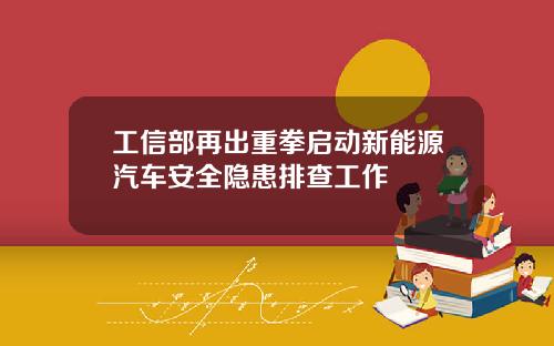 工信部再出重拳启动新能源汽车安全隐患排查工作