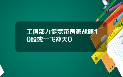 工信部力促宽带国家战略10股或一飞冲天0