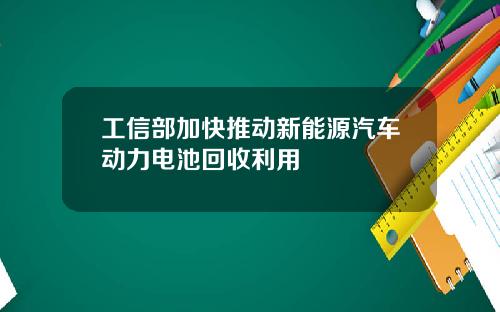 工信部加快推动新能源汽车动力电池回收利用
