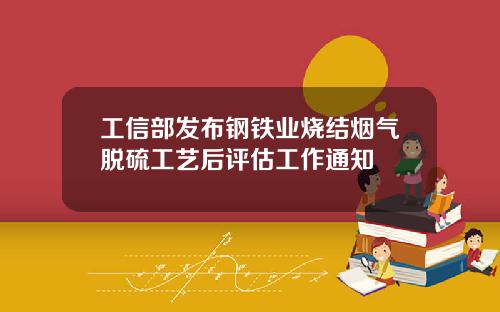 工信部发布钢铁业烧结烟气脱硫工艺后评估工作通知