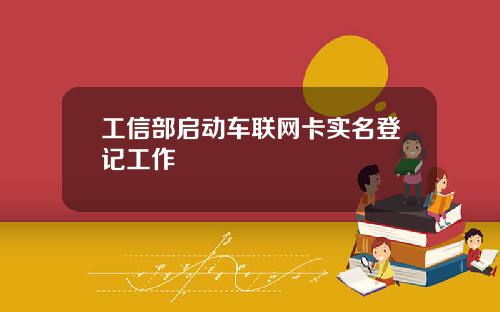 工信部启动车联网卡实名登记工作
