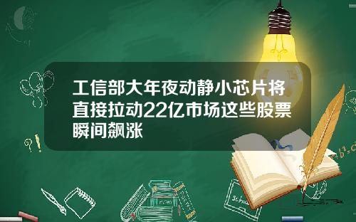 工信部大年夜动静小芯片将直接拉动22亿市场这些股票瞬间飙涨