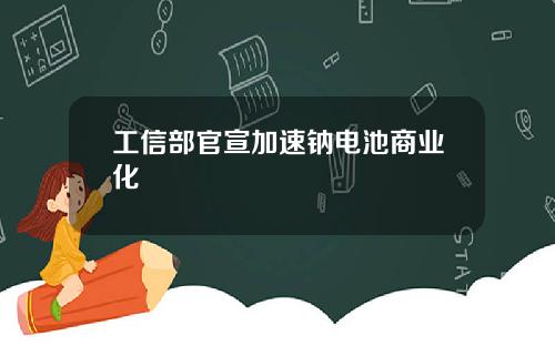 工信部官宣加速钠电池商业化