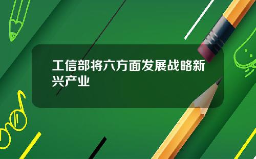 工信部将六方面发展战略新兴产业