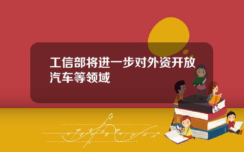 工信部将进一步对外资开放汽车等领域