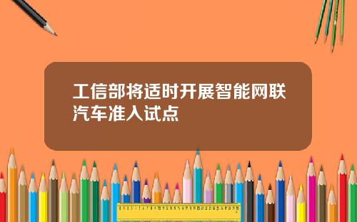 工信部将适时开展智能网联汽车准入试点
