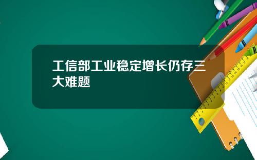 工信部工业稳定增长仍存三大难题