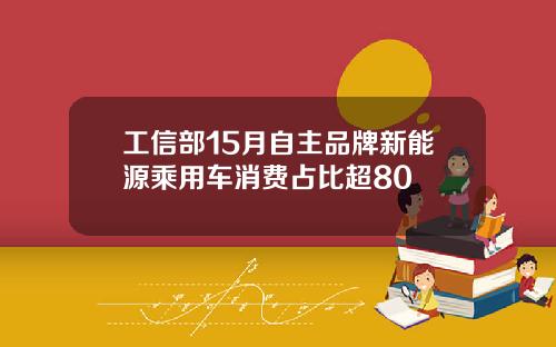 工信部15月自主品牌新能源乘用车消费占比超80