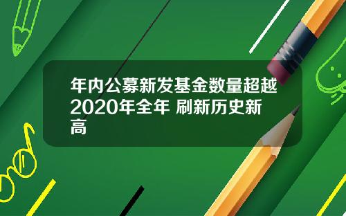 年内公募新发基金数量超越2020年全年 刷新历史新高