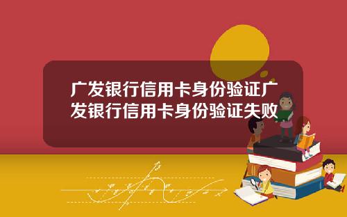 广发银行信用卡身份验证广发银行信用卡身份验证失败