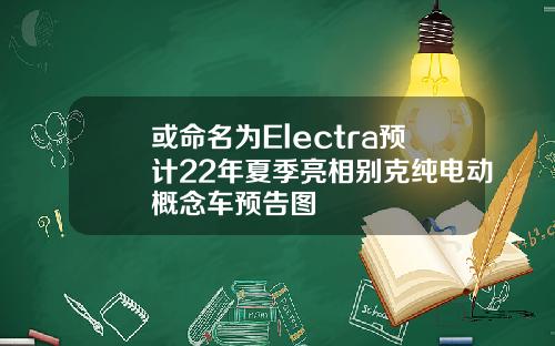 或命名为Electra预计22年夏季亮相别克纯电动概念车预告图