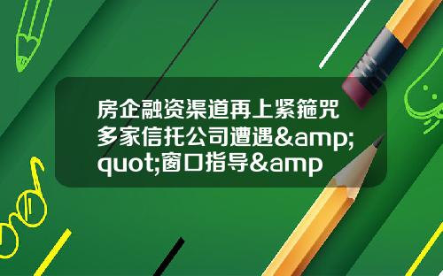 房企融资渠道再上紧箍咒 多家信托公司遭遇"窗口指导"