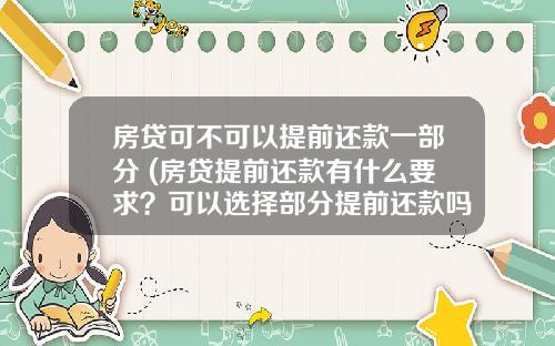 房贷可不可以提前还款一部分 (房贷提前还款有什么要求?可以选择部分提前还款吗?)_1